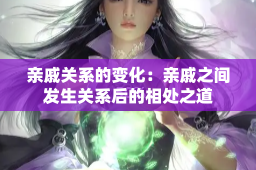 親戚關系的變化：親戚之間發(fā)生關系后的相處之道