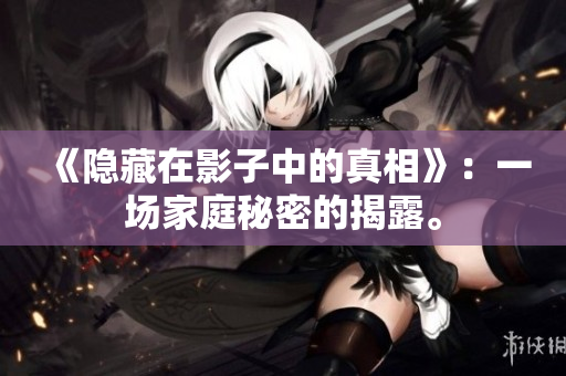 《隱藏在影子中的真相》：一場家庭秘密的揭露。