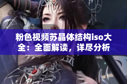 粉色視頻蘇晶體結(jié)構(gòu)iso大全：全面解讀，詳盡分析