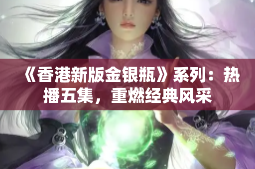 《香港新版金銀瓶》系列：熱播五集，重燃經(jīng)典風采