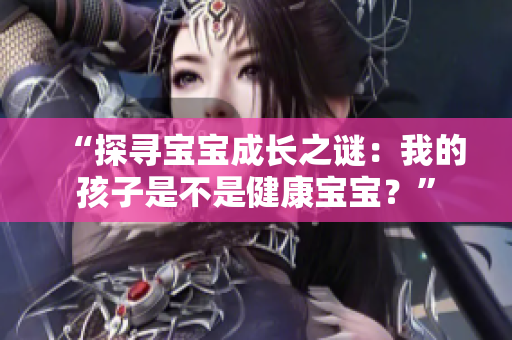 “探尋寶寶成長(zhǎng)之謎：我的孩子是不是健康寶寶？”