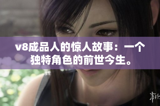 v8成品人的驚人故事：一個(gè)獨(dú)特角色的前世今生。
