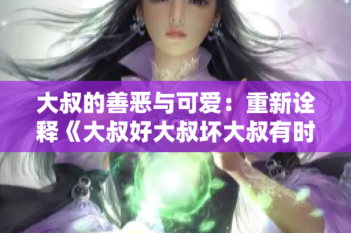 大叔的善惡與可愛：重新詮釋《大叔好大叔壞大叔有時也可愛》