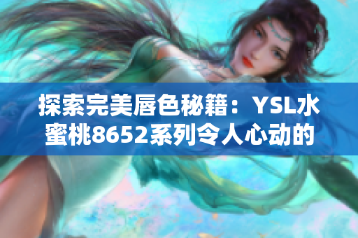 探索完美唇色秘籍：YSL水蜜桃8652系列令人心動(dòng)的魅力