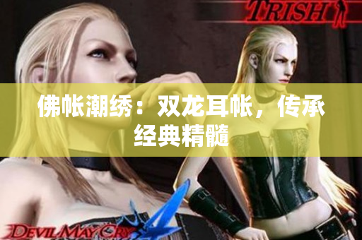 佛帳潮繡：雙龍耳帳，傳承經(jīng)典精髓