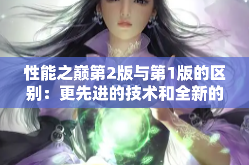 性能之巔第2版與第1版的區(qū)別：更先進(jìn)的技術(shù)和全新的特性!