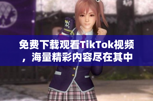 免費(fèi)下載觀看TikTok視頻，海量精彩內(nèi)容盡在其中