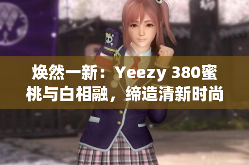 煥然一新：Yeezy 380蜜桃與白相融，締造清新時尚
