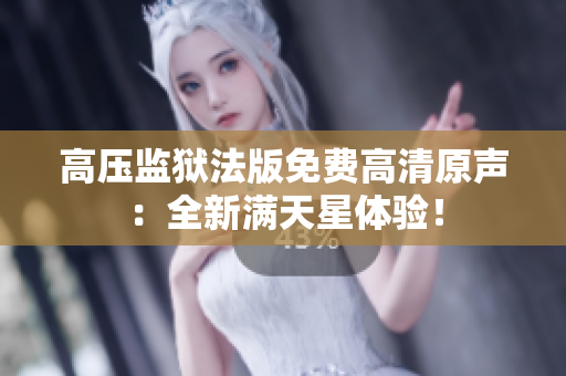 高壓監(jiān)獄法版免費(fèi)高清原聲：全新滿天星體驗(yàn)！