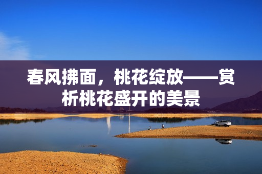 春風(fēng)拂面，桃花綻放——賞析桃花盛開的美景
