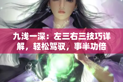 九淺一深：左三右三技巧詳解，輕松駕馭，事半功倍