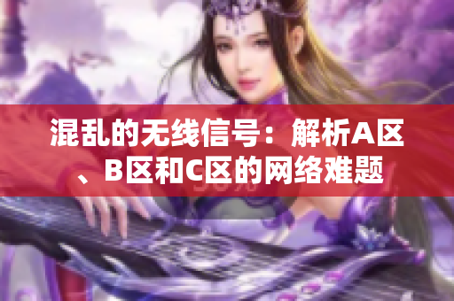 混亂的無線信號：解析A區(qū)、B區(qū)和C區(qū)的網(wǎng)絡(luò)難題
