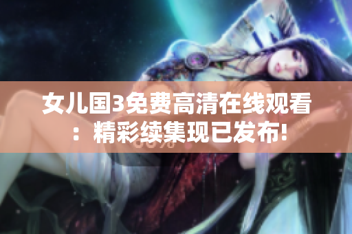 女兒國3免費(fèi)高清在線觀看：精彩續(xù)集現(xiàn)已發(fā)布!