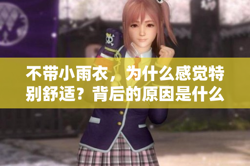 不帶小雨衣，為什么感覺特別舒適？背后的原因是什么？