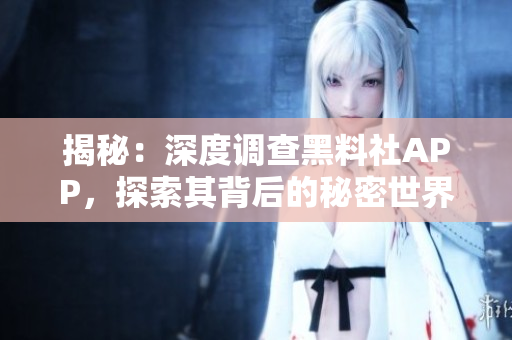 揭秘：深度調(diào)查黑料社APP，探索其背后的秘密世界