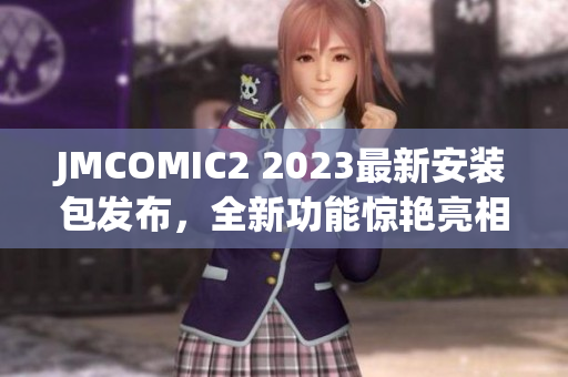JMCOMIC2 2023最新安裝包發(fā)布，全新功能驚艷亮相