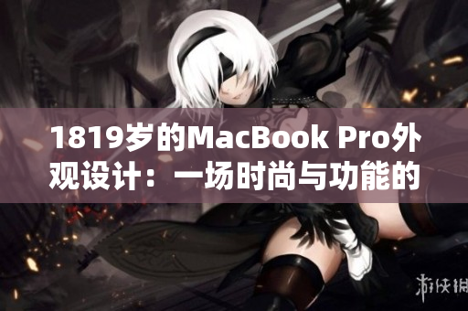1819歲的MacBook Pro外觀設(shè)計(jì)：一場時(shí)尚與功能的完美融合