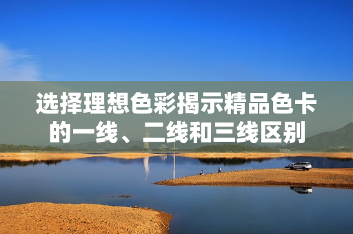 選擇理想色彩揭示精品色卡的一線、二線和三線區(qū)別