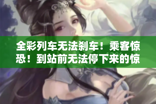 全彩列車無法剎車！乘客驚恐！到站前無法停下來的驚險一刻