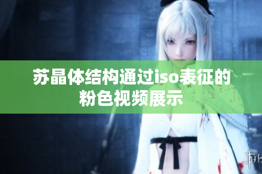 蘇晶體結(jié)構(gòu)通過(guò)iso表征的粉色視頻展示