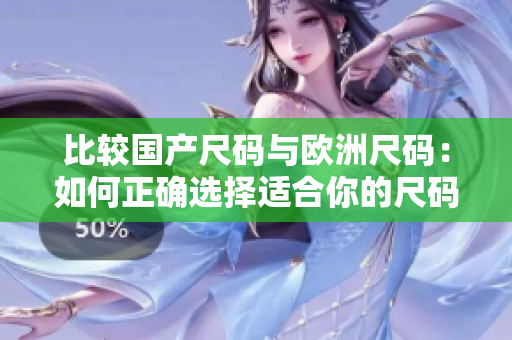 比較國(guó)產(chǎn)尺碼與歐洲尺碼：如何正確選擇適合你的尺碼？