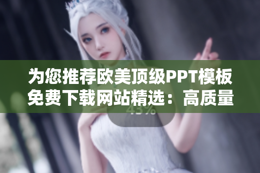 為您推薦歐美頂級(jí)PPT模板免費(fèi)下載網(wǎng)站精選：高質(zhì)量設(shè)計(jì)資源一覽