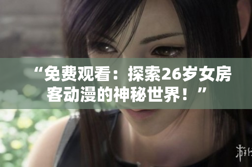 “免費(fèi)觀看：探索26歲女房客動(dòng)漫的神秘世界！”