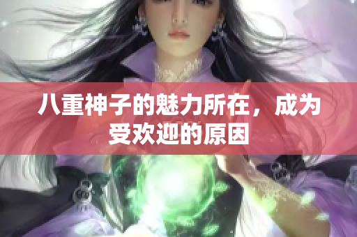 八重神子的魅力所在，成為受歡迎的原因