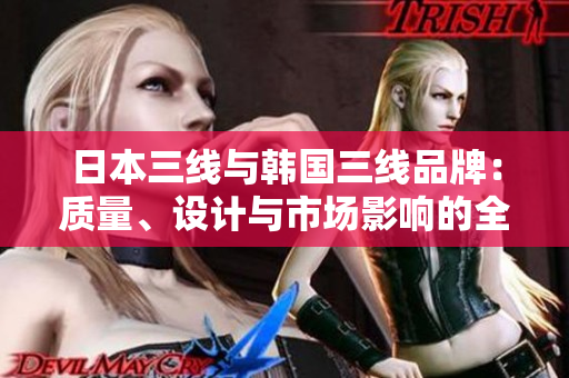 日本三線與韓國(guó)三線品牌：質(zhì)量、設(shè)計(jì)與市場(chǎng)影響的全面對(duì)比