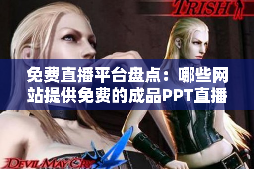 免費直播平臺盤點：哪些網(wǎng)站提供免費的成品PPT直播服務(wù)？