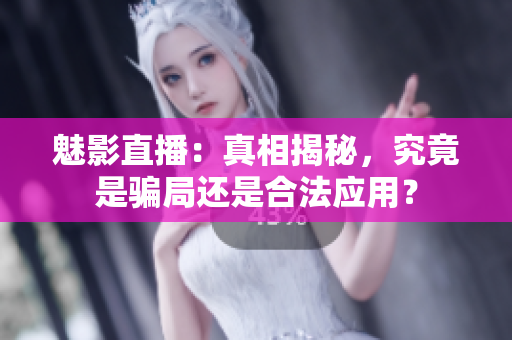 魅影直播：真相揭秘，究竟是騙局還是合法應(yīng)用？