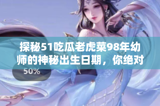 探秘51吃瓜老虎菜98年幼師的神秘出生日期，你絕對想不到的答案揭曉！