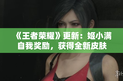 《王者榮耀》更新：姬小滿自我獎勵，獲得全新皮膚