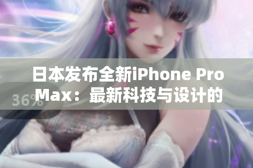 日本發(fā)布全新iPhone Pro Max：最新科技與設(shè)計(jì)的完美結(jié)合