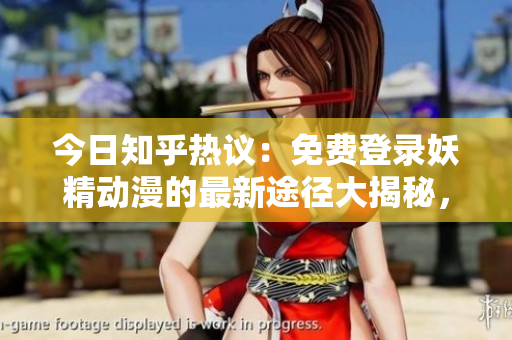 今日知乎熱議：免費(fèi)登錄妖精動(dòng)漫的最新途徑大揭秘，精彩內(nèi)容暢享！