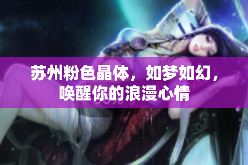 蘇州粉色晶體，如夢如幻，喚醒你的浪漫心情