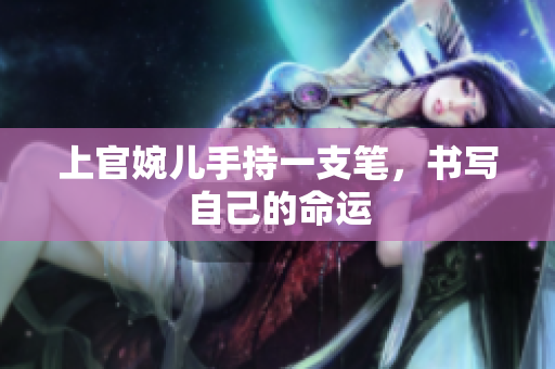 上官婉兒手持一支筆，書寫自己的命運(yùn)