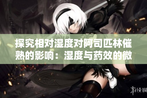 探究相對濕度對阿司匹林催熟的影響：濕度與藥效的微妙關(guān)系
