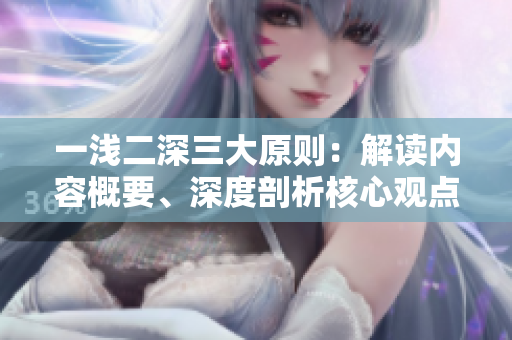 一淺二深三大原則：解讀內(nèi)容概要、深度剖析核心觀點(diǎn)、點(diǎn)題引發(fā)思考