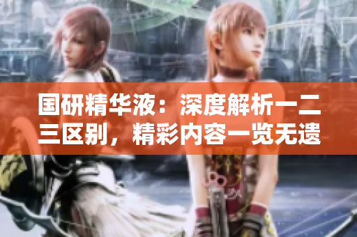 國(guó)研精華液：深度解析一二三區(qū)別，精彩內(nèi)容一覽無遺