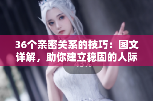 36個親密關系的技巧：圖文詳解，助你建立穩(wěn)固的人際關系