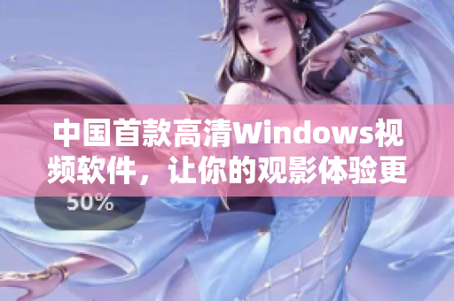 中國首款高清Windows視頻軟件，讓你的觀影體驗更上一層樓