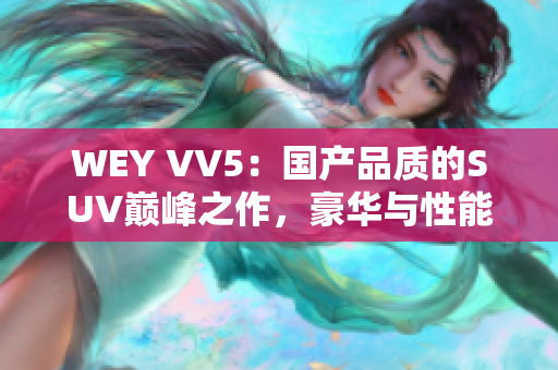 WEY VV5：國(guó)產(chǎn)品質(zhì)的SUV巔峰之作，豪華與性能的完美融合
