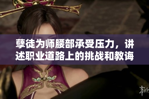 孽徒為師腰部承受壓力，講述職業(yè)道路上的挑戰(zhàn)和教誨
