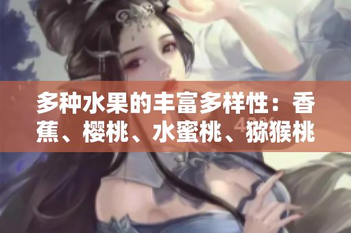 多種水果的豐富多樣性：香蕉、櫻桃、水蜜桃、獼猴桃和菠蘿