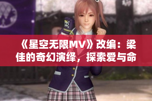 《星空無限MV》改編：梁佳的奇幻演繹，探索愛與命運(yùn)的交織