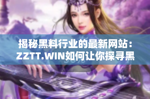 揭秘黑料行業(yè)的最新網(wǎng)站：ZZTT.WIN如何讓你探尋黑料無窮盡？