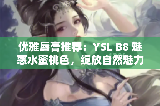 優(yōu)雅唇膏推薦：YSL B8 魅惑水蜜桃色，綻放自然魅力