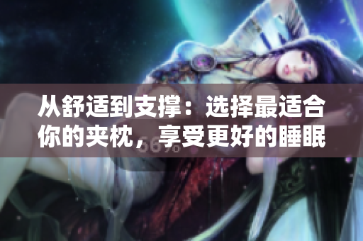 從舒適到支撐：選擇最適合你的夾枕，享受更好的睡眠