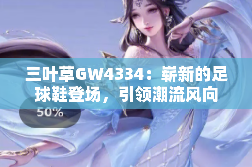 三葉草GW4334：嶄新的足球鞋登場(chǎng)，引領(lǐng)潮流風(fēng)向